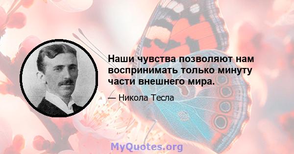 Наши чувства позволяют нам воспринимать только минуту части внешнего мира.