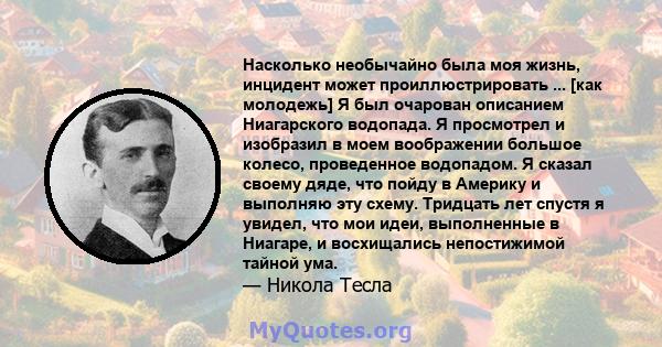 Насколько необычайно была моя жизнь, инцидент может проиллюстрировать ... [как молодежь] Я был очарован описанием Ниагарского водопада. Я просмотрел и изобразил в моем воображении большое колесо, проведенное водопадом.