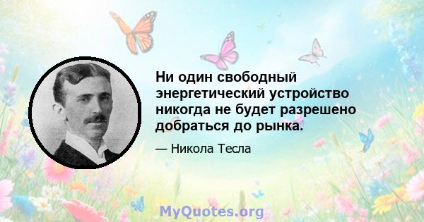 Ни один свободный энергетический устройство никогда не будет разрешено добраться до рынка.