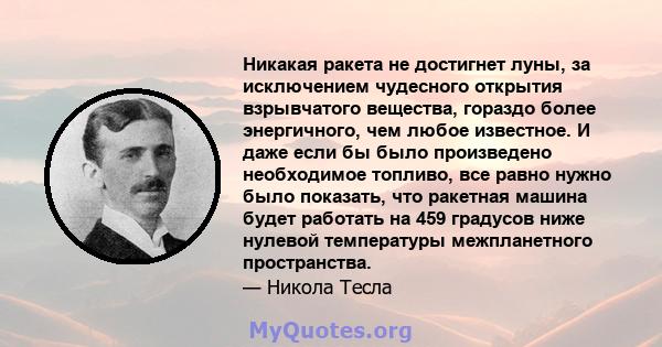 Никакая ракета не достигнет луны, за исключением чудесного открытия взрывчатого вещества, гораздо более энергичного, чем любое известное. И даже если бы было произведено необходимое топливо, все равно нужно было