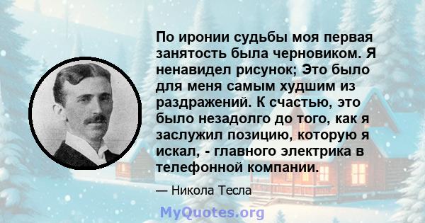 По иронии судьбы моя первая занятость была черновиком. Я ненавидел рисунок; Это было для меня самым худшим из раздражений. К счастью, это было незадолго до того, как я заслужил позицию, которую я искал, - главного