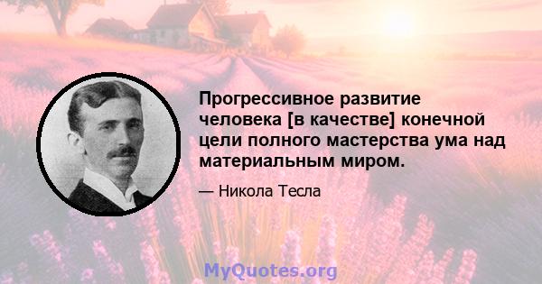 Прогрессивное развитие человека [в качестве] конечной цели полного мастерства ума над материальным миром.