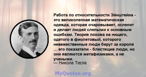 Работа по относительности Эйнштейна - это великолепная математическая одежда, которая очаровывает, ослепит и делает людей слепыми к основным ошибкам. Теория похожа на нищего, одетого в фиолетовый, которого