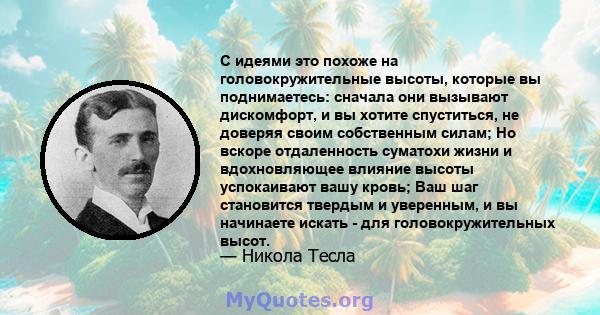 С идеями это похоже на головокружительные высоты, которые вы поднимаетесь: сначала они вызывают дискомфорт, и вы хотите спуститься, не доверяя своим собственным силам; Но вскоре отдаленность суматохи жизни и