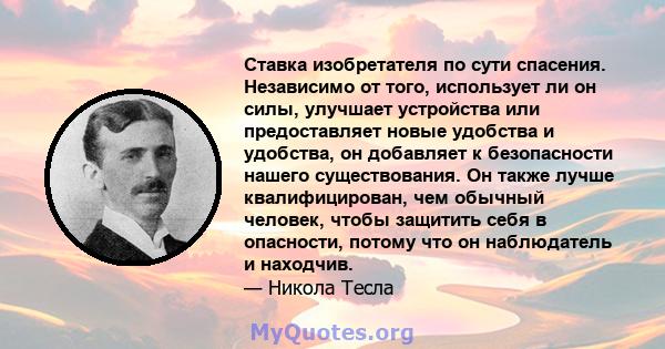 Ставка изобретателя по сути спасения. Независимо от того, использует ли он силы, улучшает устройства или предоставляет новые удобства и удобства, он добавляет к безопасности нашего существования. Он также лучше