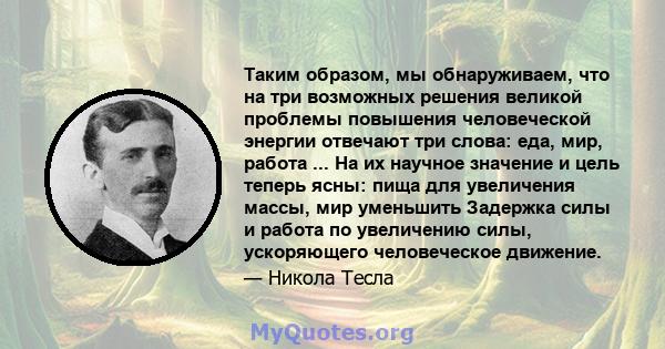 Таким образом, мы обнаруживаем, что на три возможных решения великой проблемы повышения человеческой энергии отвечают три слова: еда, мир, работа ... На их научное значение и цель теперь ясны: пища для увеличения массы, 