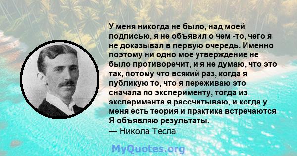 У меня никогда не было, над моей подписью, я не объявил о чем -то, чего я не доказывал в первую очередь. Именно поэтому ни одно мое утверждение не было противоречит, и я не думаю, что это так, потому что всякий раз,