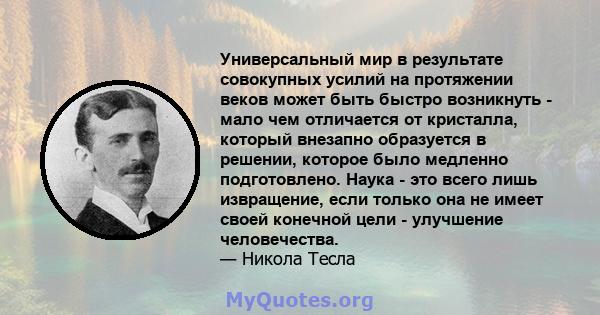 Универсальный мир в результате совокупных усилий на протяжении веков может быть быстро возникнуть - мало чем отличается от кристалла, который внезапно образуется в решении, которое было медленно подготовлено. Наука -