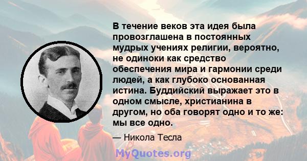 В течение веков эта идея была провозглашена в постоянных мудрых учениях религии, вероятно, не одиноки как средство обеспечения мира и гармонии среди людей, а как глубоко основанная истина. Буддийский выражает это в