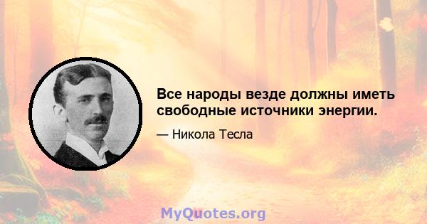 Все народы везде должны иметь свободные источники энергии.