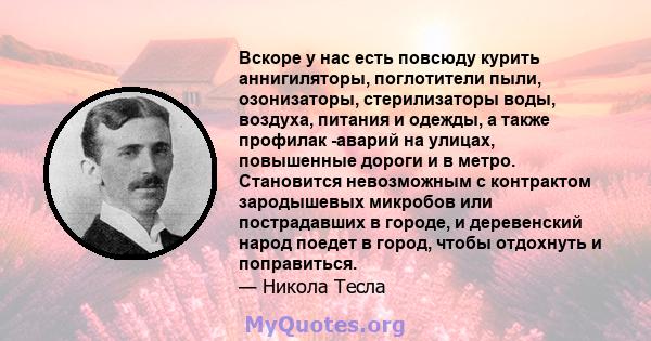 Вскоре у нас есть повсюду курить аннигиляторы, поглотители пыли, озонизаторы, стерилизаторы воды, воздуха, питания и одежды, а также профилак -аварий на улицах, повышенные дороги и в метро. Становится невозможным с