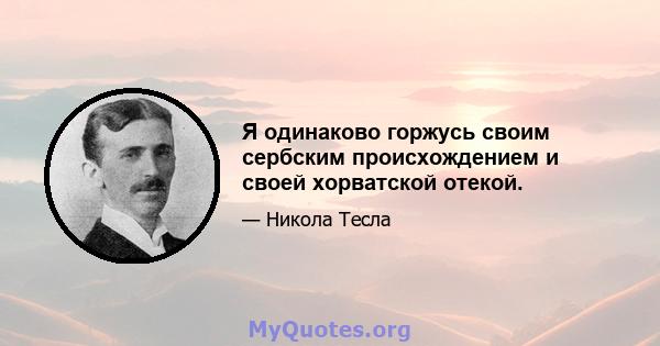 Я одинаково горжусь своим сербским происхождением и своей хорватской отекой.