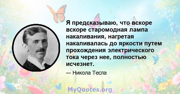 Я предсказываю, что вскоре вскоре старомодная лампа накаливания, нагретая накаливалась до яркости путем прохождения электрического тока через нее, полностью исчезнет.