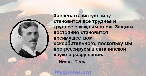 Завоевать чистую силу становится все труднее и труднее с каждым днем. Защита постоянно становится преимуществом оскорбительного, поскольку мы прогрессируем в сатанинской науке о разрушении.