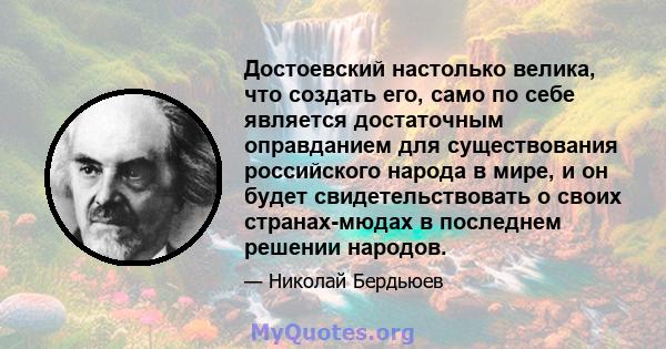 Достоевский настолько велика, что создать его, само по себе является достаточным оправданием для существования российского народа в мире, и он будет свидетельствовать о своих странах-мюдах в последнем решении народов.