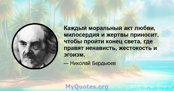 Каждый моральный акт любви, милосердия и жертвы приносит, чтобы пройти конец света, где правят ненависть, жестокость и эгоизм.