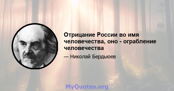 Отрицание России во имя человечества, оно - ограбление человечества