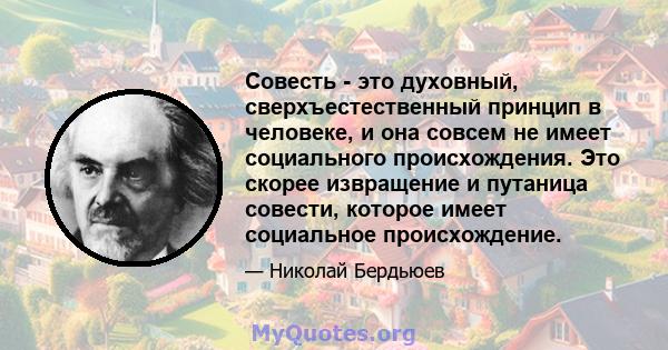 Совесть - это духовный, сверхъестественный принцип в человеке, и она совсем не имеет социального происхождения. Это скорее извращение и путаница совести, которое имеет социальное происхождение.