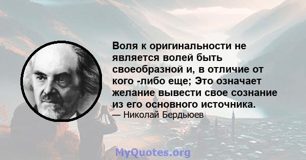 Воля к оригинальности не является волей быть своеобразной и, в отличие от кого -либо еще; Это означает желание вывести свое сознание из его основного источника.