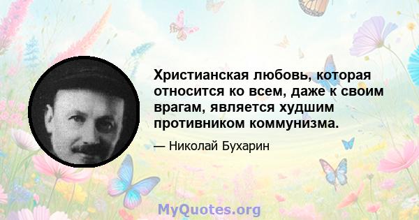 Христианская любовь, которая относится ко всем, даже к своим врагам, является худшим противником коммунизма.