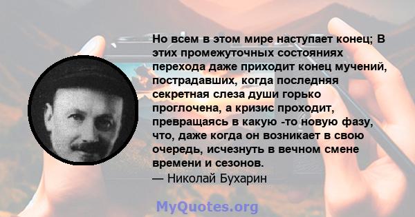 Но всем в этом мире наступает конец; В этих промежуточных состояниях перехода даже приходит конец мучений, пострадавших, когда последняя секретная слеза души горько проглочена, а кризис проходит, превращаясь в какую -то 