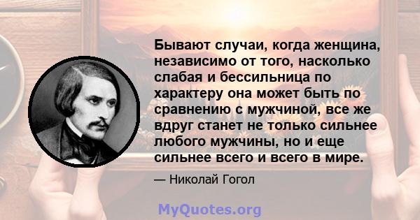 Бывают случаи, когда женщина, независимо от того, насколько слабая и бессильница по характеру она может быть по сравнению с мужчиной, все же вдруг станет не только сильнее любого мужчины, но и еще сильнее всего и всего