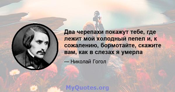 Два черепахи покажут тебе, где лежит мой холодный пепел и, к сожалению, бормотайте, скажите вам, как в слезах я умерла