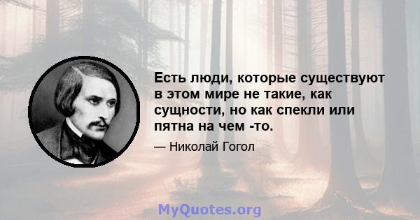 Есть люди, которые существуют в этом мире не такие, как сущности, но как спекли или пятна на чем -то.