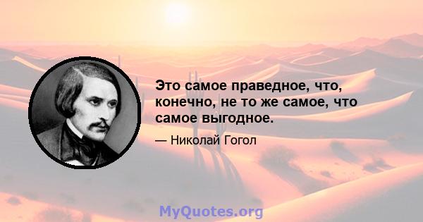 Это самое праведное, что, конечно, не то же самое, что самое выгодное.