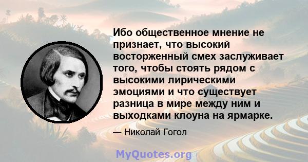 Ибо общественное мнение не признает, что высокий восторженный смех заслуживает того, чтобы стоять рядом с высокими лирическими эмоциями и что существует разница в мире между ним и выходками клоуна на ярмарке.