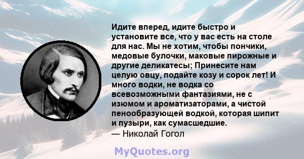 Идите вперед, идите быстро и установите все, что у вас есть на столе для нас. Мы не хотим, чтобы пончики, медовые булочки, маковые пирожные и другие деликатесы; Принесите нам целую овцу, подайте козу и сорок лет! И