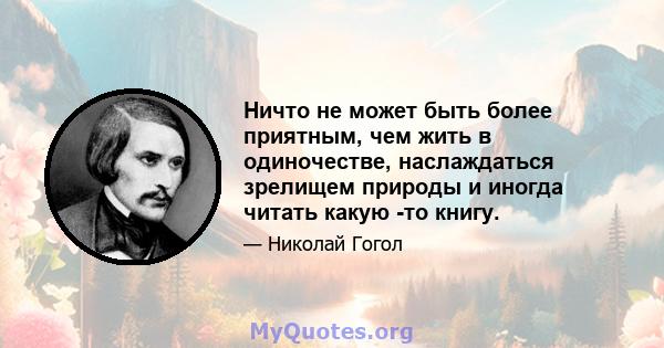 Ничто не может быть более приятным, чем жить в одиночестве, наслаждаться зрелищем природы и иногда читать какую -то книгу.