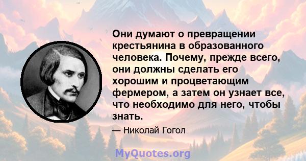 Они думают о превращении крестьянина в образованного человека. Почему, прежде всего, они должны сделать его хорошим и процветающим фермером, а затем он узнает все, что необходимо для него, чтобы знать.