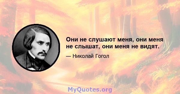 Они не слушают меня, они меня не слышат, они меня не видят.