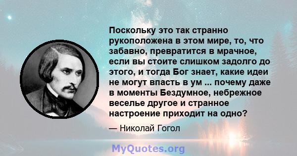 Поскольку это так странно рукоположена в этом мире, то, что забавно, превратится в мрачное, если вы стоите слишком задолго до этого, и тогда Бог знает, какие идеи не могут впасть в ум ... почему даже в моменты