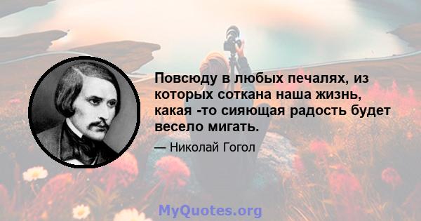 Повсюду в любых печалях, из которых соткана наша жизнь, какая -то сияющая радость будет весело мигать.