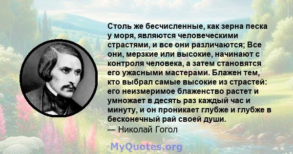 Столь же бесчисленные, как зерна песка у моря, являются человеческими страстями, и все они различаются; Все они, мерзкие или высокие, начинают с контроля человека, а затем становятся его ужасными мастерами. Блажен тем,