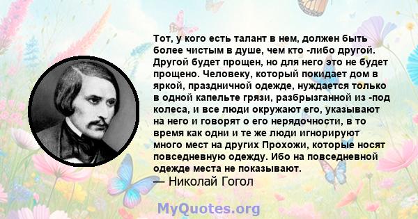 Тот, у кого есть талант в нем, должен быть более чистым в душе, чем кто -либо другой. Другой будет прощен, но для него это не будет прощено. Человеку, который покидает дом в яркой, праздничной одежде, нуждается только в 