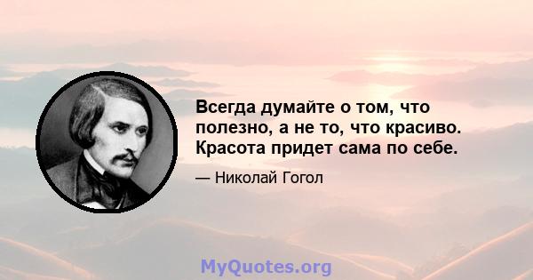 Всегда думайте о том, что полезно, а не то, что красиво. Красота придет сама по себе.