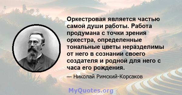 Оркестровая является частью самой души работы. Работа продумана с точки зрения оркестра, определенные тональные цветы неразделимы от него в сознании своего создателя и родной для него с часа его рождения.