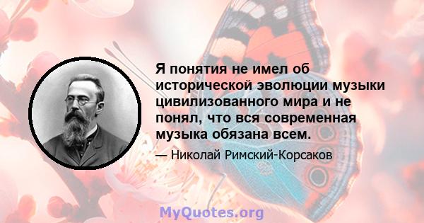 Я понятия не имел об исторической эволюции музыки цивилизованного мира и не понял, что вся современная музыка обязана всем.