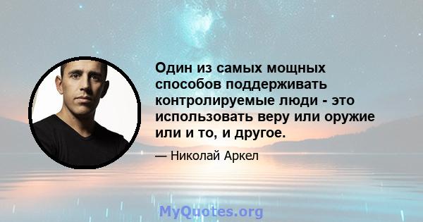 Один из самых мощных способов поддерживать контролируемые люди - это использовать веру или оружие или и то, и другое.