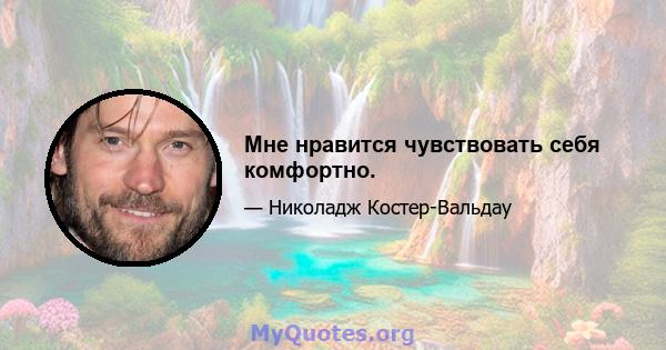 Мне нравится чувствовать себя комфортно.