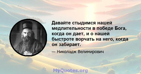 Давайте стыдимся нашей медлительности в победе Бога, когда он дает, и о нашей быстроте ворчать на него, когда он забирает.