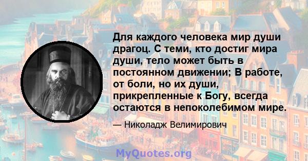 Для каждого человека мир души драгоц. С теми, кто достиг мира души, тело может быть в постоянном движении; В работе, от боли, но их души, прикрепленные к Богу, всегда остаются в непоколебимом мире.