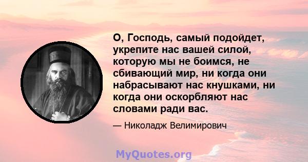 О, Господь, самый подойдет, укрепите нас вашей силой, которую мы не боимся, не сбивающий мир, ни когда они набрасывают нас кнушками, ни когда они оскорбляют нас словами ради вас.