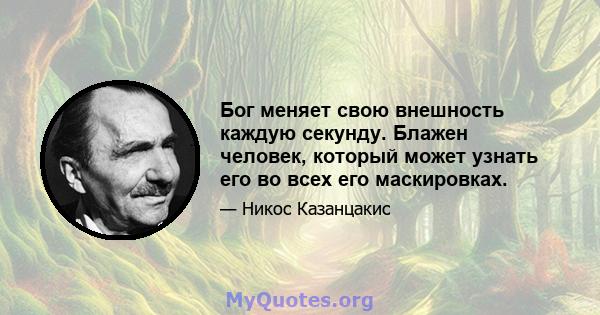 Бог меняет свою внешность каждую секунду. Блажен человек, который может узнать его во всех его маскировках.