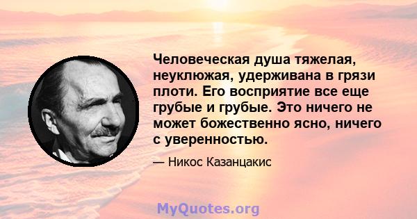 Человеческая душа тяжелая, неуклюжая, удерживана в грязи плоти. Его восприятие все еще грубые и грубые. Это ничего не может божественно ясно, ничего с уверенностью.