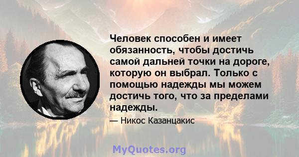 Человек способен и имеет обязанность, чтобы достичь самой дальней точки на дороге, которую он выбрал. Только с помощью надежды мы можем достичь того, что за пределами надежды.