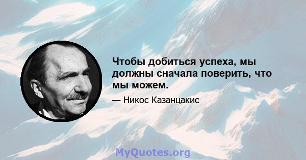 Чтобы добиться успеха, мы должны сначала поверить, что мы можем.